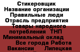 Стикеровщик › Название организации ­ Правильные люди › Отрасль предприятия ­ Товары народного потребления (ТНП) › Минимальный оклад ­ 30 000 - Все города Работа » Вакансии   . Липецкая обл.,Липецк г.